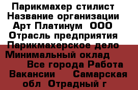 Парикмахер-стилист › Название организации ­ Арт Платинум, ООО › Отрасль предприятия ­ Парикмахерское дело › Минимальный оклад ­ 17 500 - Все города Работа » Вакансии   . Самарская обл.,Отрадный г.